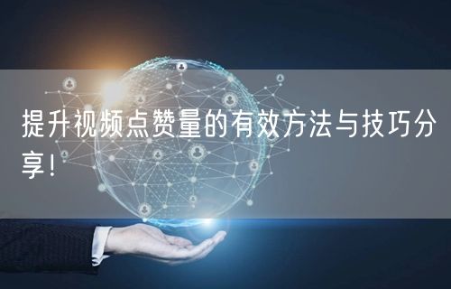 提升视频点赞量的有效方法与技巧分享！