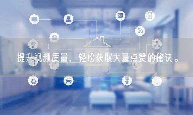 提升视频质量，轻松获取大量点赞的秘诀。