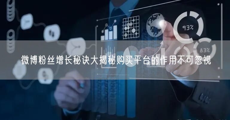 微博粉丝增长秘诀大揭秘购买平台的作用不可忽视