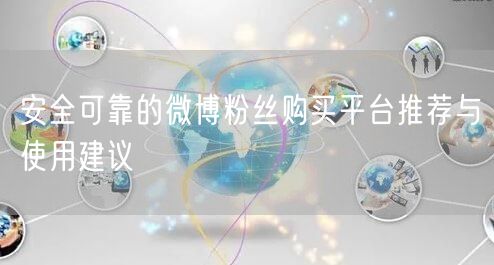 安全可靠的微博粉丝购买平台推荐与使用建议