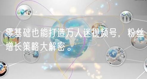 零基础也能打造万人迷视频号，粉丝增长策略大解密。
