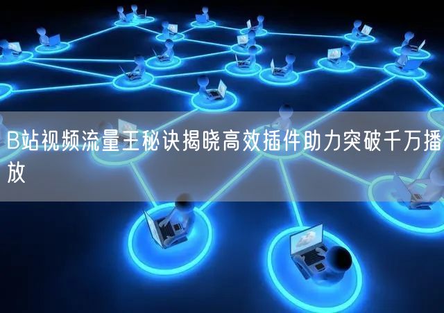 B站视频流量王秘诀揭晓高效插件助力突破千万播放