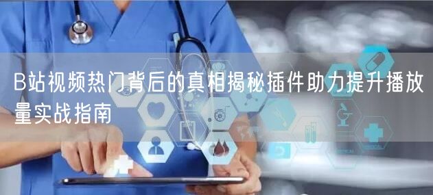 B站视频热门背后的真相揭秘插件助力提升播放量实战指南