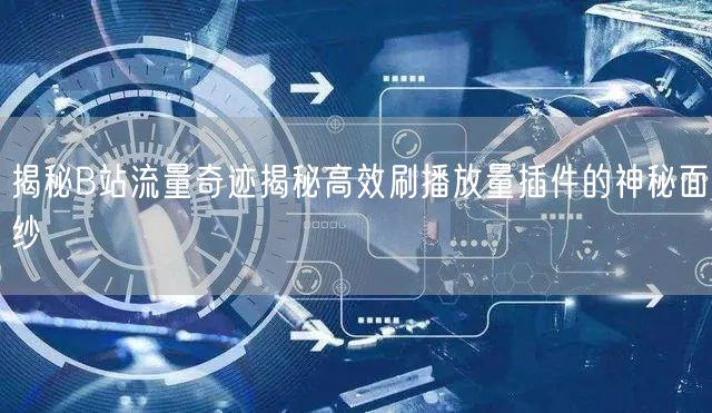 揭秘B站流量奇迹揭秘高效刷播放量插件的神秘面纱