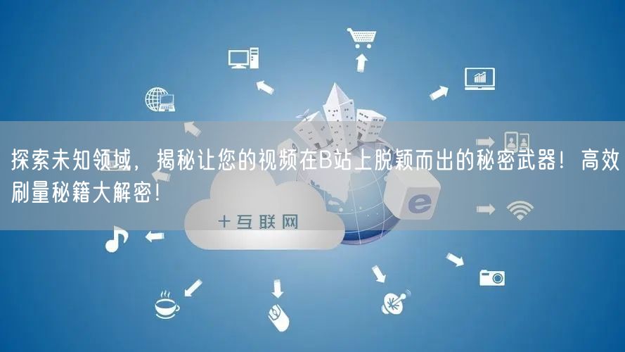 探索未知领域，揭秘让您的视频在B站上脱颖而出的秘密武器！高效刷量秘籍大解密！