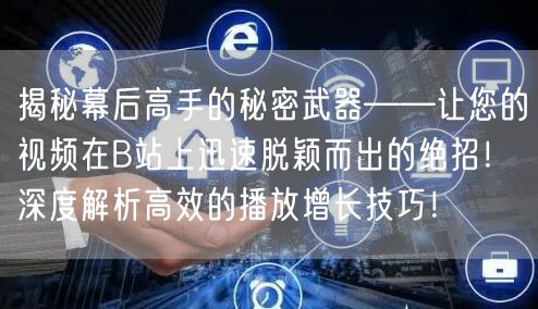 揭秘幕后高手的秘密武器——让您的视频在B站上迅速脱颖而出的绝招！深度解析高效的播