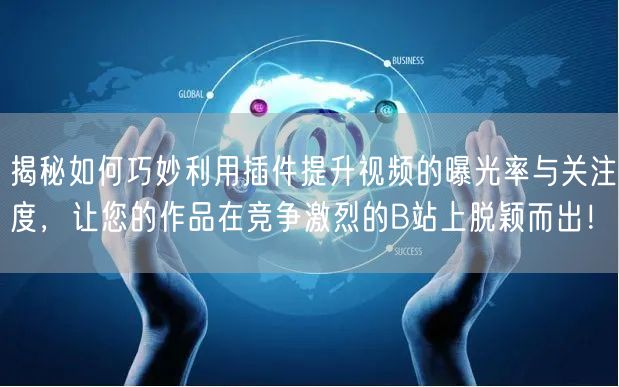 揭秘如何巧妙利用插件提升视频的曝光率与关注度，让您的作品在竞争激烈的B站上脱颖而