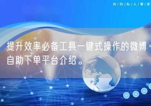 提升效率必备工具一键式操作的微博自助下单平台介绍。