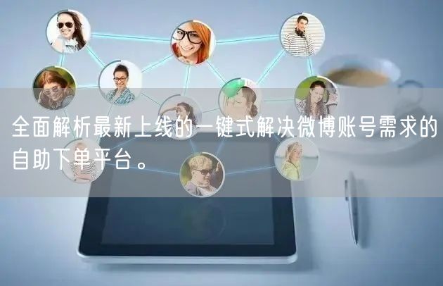 全面解析最新上线的一键式解决微博账号需求的自助下单平台。
