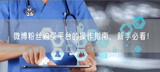 微博粉丝购买平台的操作指南，新手必看！