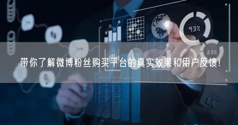 带你了解微博粉丝购买平台的真实效果和用户反馈！