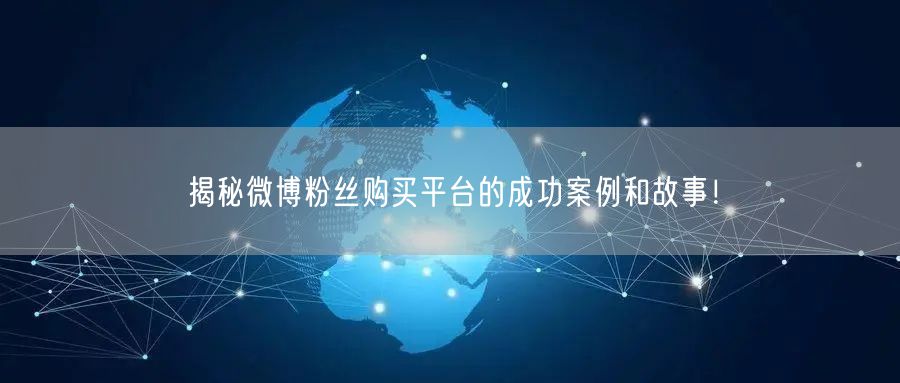 揭秘微博粉丝购买平台的成功案例和故事！