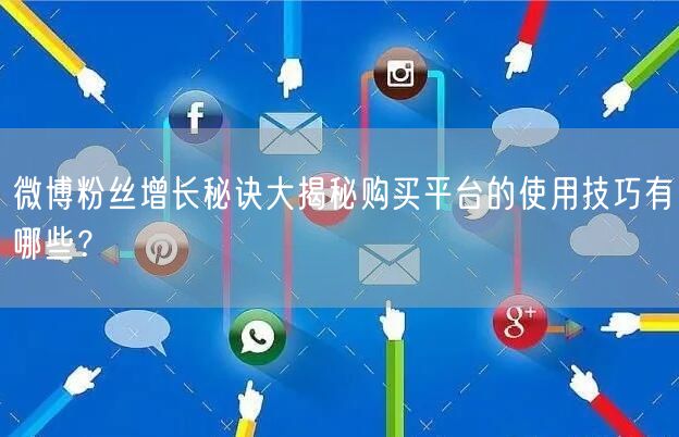 微博粉丝增长秘诀大揭秘购买平台的使用技巧有哪些？