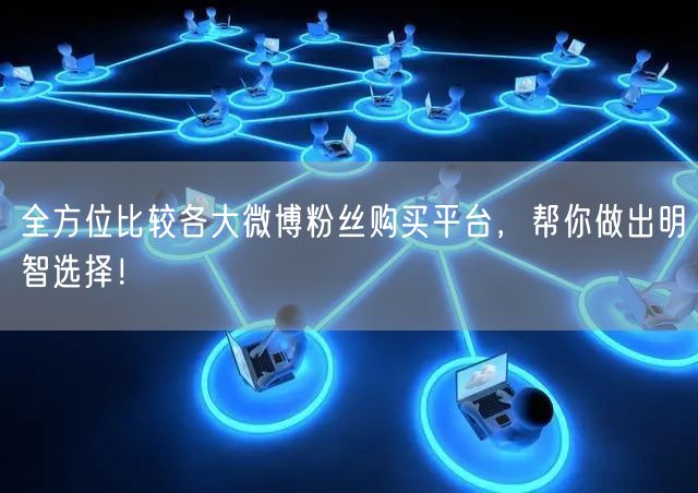 全方位比较各大微博粉丝购买平台，帮你做出明智选择！