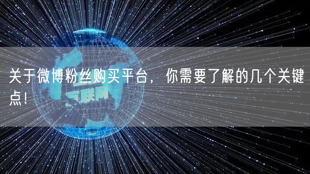 关于微博粉丝购买平台，你需要了解的几个关键点！