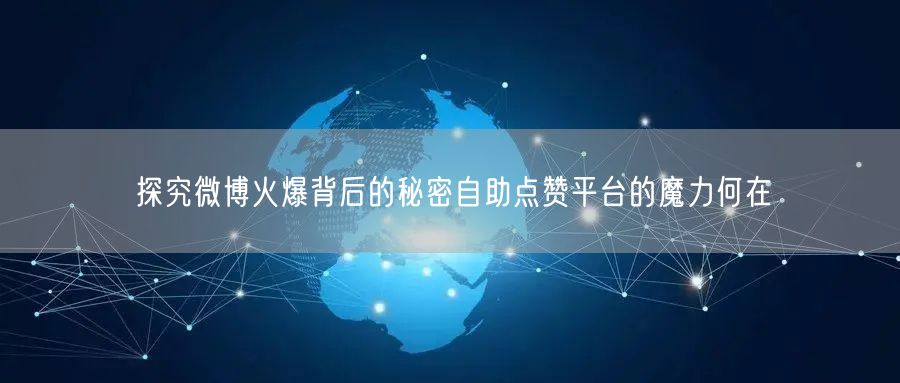 探究微博火爆背后的秘密自助点赞平台的魔力何在