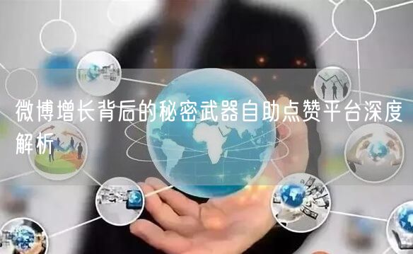 微博增长背后的秘密武器自助点赞平台深度解析