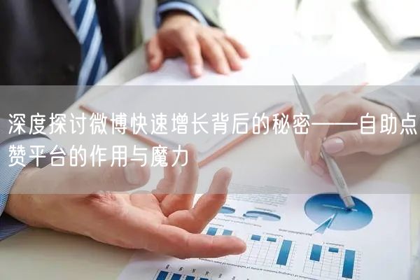 深度探讨微博快速增长背后的秘密——自助点赞平台的作用与魔力