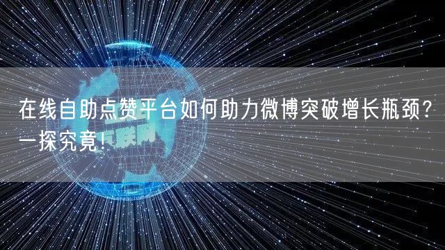 在线自助点赞平台如何助力微博突破增长瓶颈？一探究竟！