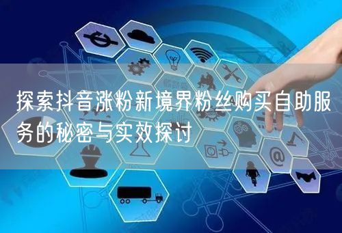 探索抖音涨粉新境界粉丝购买自助服务的秘密与实效探讨