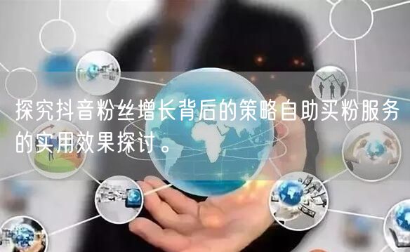 探究抖音粉丝增长背后的策略自助买粉服务的实用效果探讨。