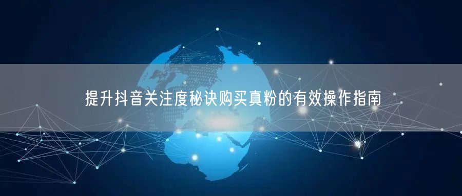 提升抖音关注度秘诀购买真粉的有效操作指南