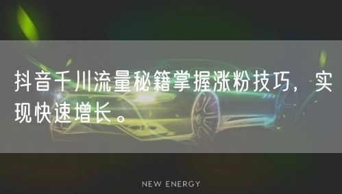 抖音千川流量秘籍掌握涨粉技巧，实现快速增长。