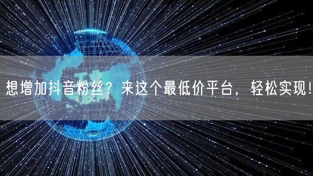 想增加抖音粉丝？来这个最低价平台，轻松实现！