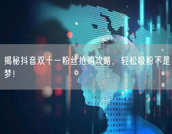 揭秘抖音双十一粉丝抢购攻略，轻松吸粉不是梦！