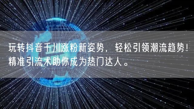 玩转抖音千川涨粉新姿势，轻松引领潮流趋势！精准引流术助你成为热门达人。