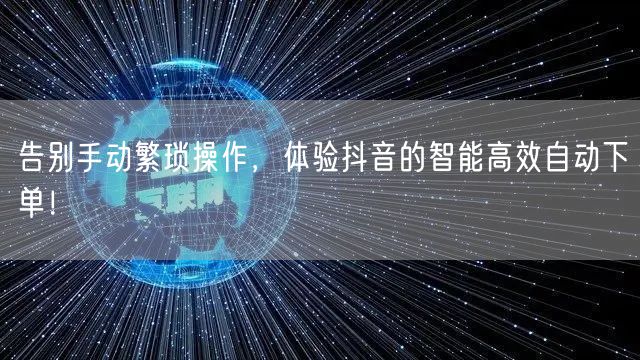 告别手动繁琐操作,体验抖音的智能高效自动下单!