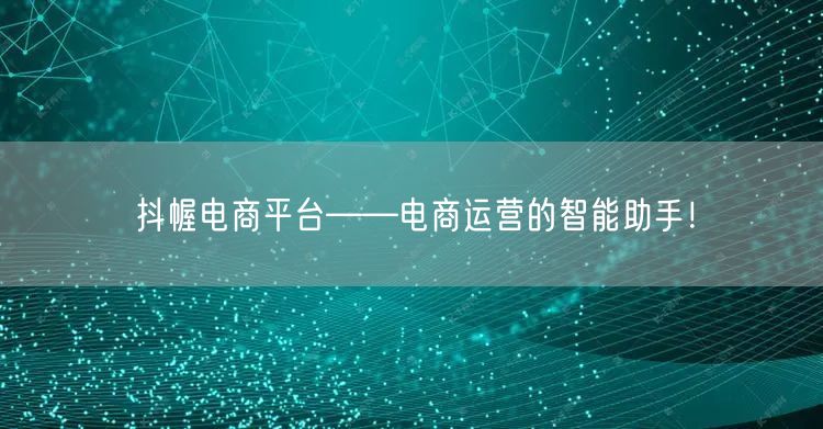 抖幄电商平台——电商运营的智能助手!