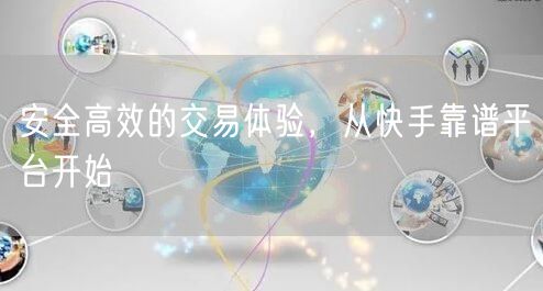 安全高效的交易体验，从快手靠谱平台开始