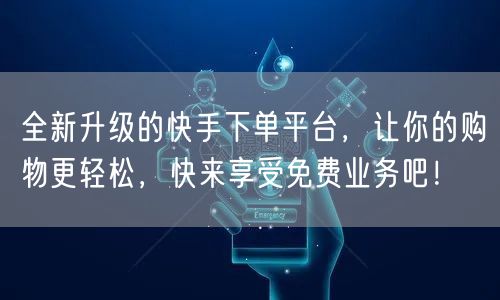 全新升级的快手下单平台,让你的购物更轻松,快来享受免费业务吧!