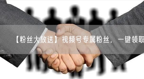 【粉丝大放送】视频号专属粉丝，一键领取！