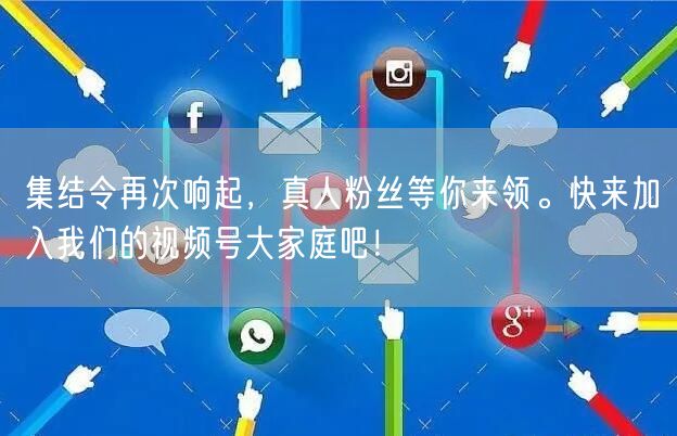 集结令再次响起，真人粉丝等你来领。快来加入我们的视频号大家庭吧！