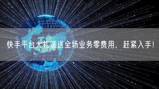 快手平台大礼派送全场业务零费用，赶紧入手！