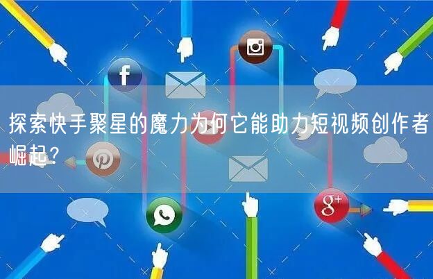 探索快手聚星的魔力为何它能助力短视频创作者崛起？