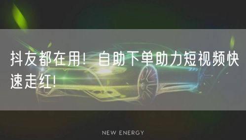 抖友都在用！自助下单助力短视频快速走红!