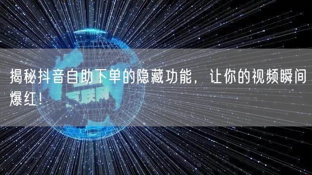 揭秘抖音自助下单的隐藏功能,让你的视频瞬间爆红!