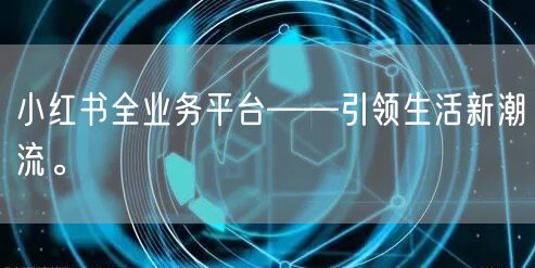 小红书全业务平台——引领生活新潮流。