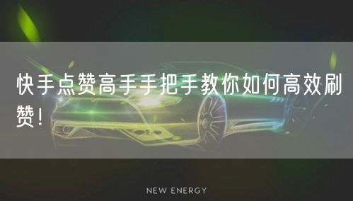 快手点赞高手手把手教你如何高效刷赞！