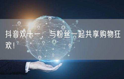 抖音双十一，与粉丝一起共享购物狂欢！