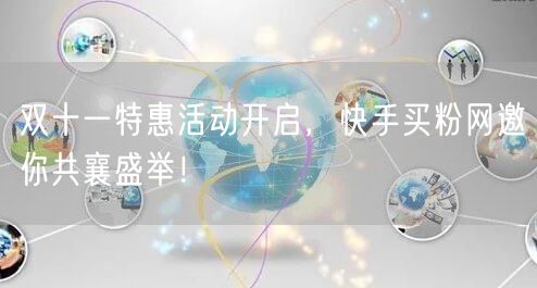 双十一特惠活动开启，快手买粉网邀你共襄盛举！
