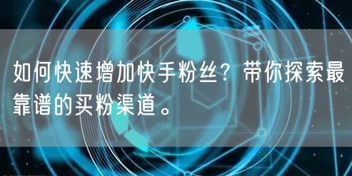 如何快速增加快手粉丝?带你探索最靠谱的买粉渠道。