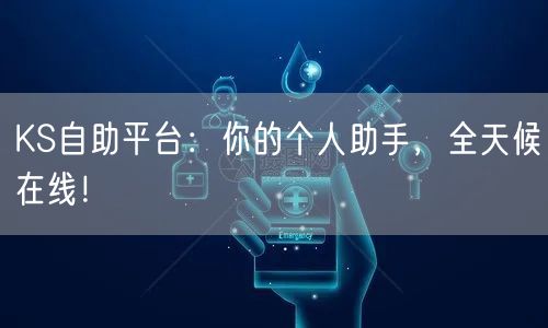 KS自助平台:你的个人助手,全天候在线!