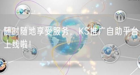 随时随地享受服务,KS推广自助平台上线啦!