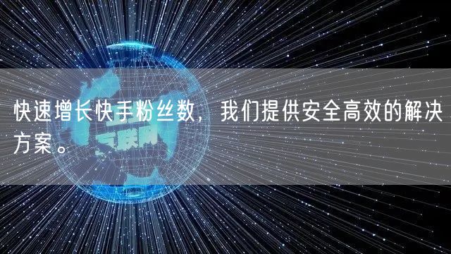 快速增长快手粉丝数，我们提供安全高效的解决方案。