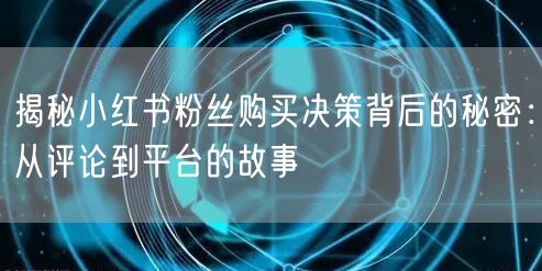 揭秘小红书粉丝购买决策背后的秘密：从评论到平台的故事