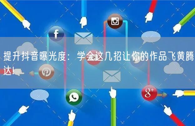 提升抖音曝光度：学会这几招让你的作品飞黄腾达!